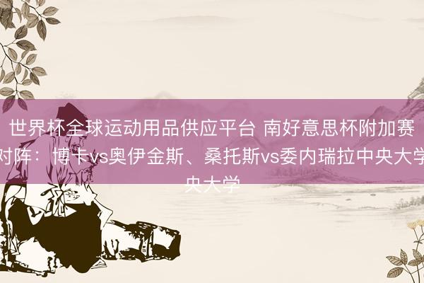 世界杯全球運動用品供應平臺 南好意思杯附加賽對陣：博卡vs奧伊金斯、桑托斯vs委內瑞拉中央大學
